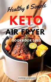Healthy & Simple Keto Air Fryer Cookbook 2023 Affordable Low-Carb Recipes To Boosting Energy, Lose Weight | Delicious & Easy Ketogenic Recipes To Air Fry, Grill, Bake, Roast For Beginners【電子書籍】[ Khadija Goddard ]