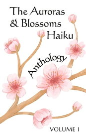 The Auroras & Blossoms Haiku Anthology: Volume 1【電子書籍】[ Sergio Coronel ]