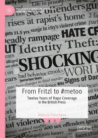 From Fritzl to #metoo Twelve Years of Rape Coverage in the British Press【電子書籍】[ Alessia Tranchese ]