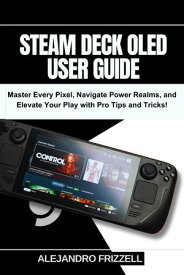 STEAM DECK OLED USER GUIDE Master Every Pixel, Navigate Power Realms, and Elevate Your Play with Pro Tips and Tricks!【電子書籍】[ Alejandro Frizzell ]