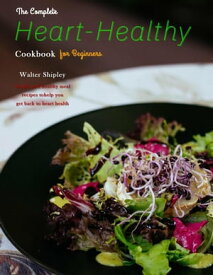 The Complete Heart-Healthy Cookbook for Beginners : Simple and healthy meal recipes to help you get back to heart health【電子書籍】[ Walter Shipley ]