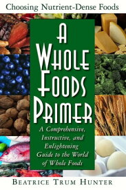 A Whole Foods Primer A Comprehensive, Instructive, and Enlightening Guide to the World of Whole Foods【電子書籍】[ Beatrice Trum Hunter ]