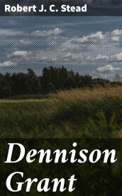Dennison Grant A Novel of To-day【電子書籍】[ Robert J. C. Stead ]