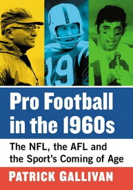 Pro Football in the 1960s The NFL, the AFL and the Sport's Coming of Age【電子書籍】[ Patrick Gallivan ]