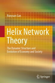 Helix Network Theory The Dynamic Structure and Evolution of Economy and Society【電子書籍】[ Runyuan Gan ]