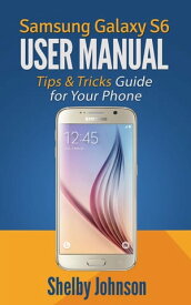 Samsung Galaxy S6 User Manual: Tips & Tricks Guide for Your Phone!【電子書籍】[ Shelby Johnson ]