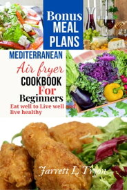 Mediterranean Air fryer Cookbook For Beginners Air fryer Cookbook, refresh, recipes, vegetarians, college, Microwave, cooking, quick and easy, one, two, adults, diabetes, Diabetics, Meal Plan, refresh, How to cook.【電子書籍】[ Jarrett L. Tryon ]