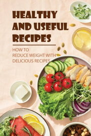 Healthy And Useful Recipes: How To Reduce Weight With Delicious Recipes【電子書籍】[ Lowell Durante ]