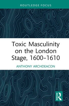 Toxic Masculinity on the London Stage, 1600?1610 