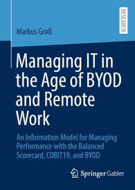 Managing IT in the Age of BYOD and Remote Work An Information Model for Managing Performance with the Balanced Scorecard, COBIT19, and BYOD【電子書籍】[ Markus Gro? ]