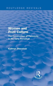 Women and Print Culture (Routledge Revivals) The Construction of Femininity in the Early Periodical【電子書籍】[ Kathryn Shevelow ]
