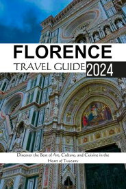 Florence Travel Guide 2024 Discover the Best of Art, Culture, and Cuisine in the Heart of Tuscany【電子書籍】[ Estelle J. Robinson ]
