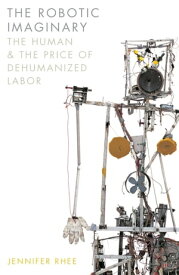 The Robotic Imaginary The Human and the Price of Dehumanized Labor【電子書籍】[ Jennifer Rhee ]