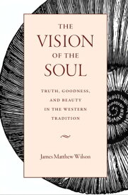 The Vision of the Soul Truth, Goodness, and Beauty in the Western Tradition【電子書籍】[ James Matthew Wilson ]