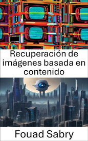 Recuperaci?n de im?genes basada en contenido Desbloqueo de bases de datos visuales【電子書籍】[ Fouad Sabry ]