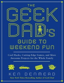 The Geek Dad's Guide to Weekend Fun Cool Hacks, Cutting-Edge Games, and More Awesome Projects for the Whole Family【電子書籍】[ Ken Denmead ]