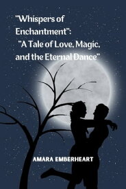 "Whispers of Enchantment": "A Tale of Love, Magic, and the Eternal Dance"【電子書籍】[ Amara Emberheart ]