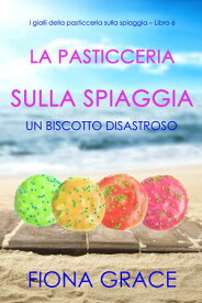 La pasticceria sulla spiaggia: Un biscotto disastroso (I gialli della pasticceria sulla spiaggia Libro 6)【電子書籍】[ Fiona Grace ]