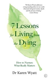 7 Lessons for Living from the Dying How to Nurture What Really Matters【電子書籍】[ Dr. Karen Wyatt ]