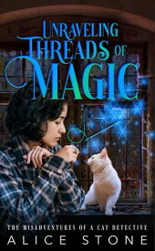 Unraveling Threads of Magic: The Misadventures of a Cat Detective The Misadventures of a Cat Detective, #2【電子書籍】[ Alice Stone ]