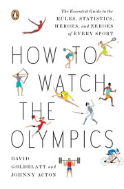 How to Watch the Olympics The Essential Guide to the Rules, Statistics, Heroes, and Zeroes of Every Sport【電子書籍】[ David Goldblatt ]