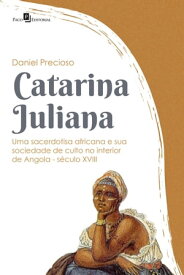 Catarina Juliana Uma sacerdotisa africana e sua sociedade de culto no interior de Angola (S?culo XVIII)【電子書籍】[ Daniel Precioso ]