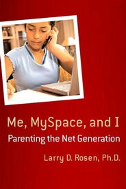 Me, MySpace, and I Parenting the Net Generation【電子書籍】[ Larry D. Rosen, Ph.D. ]