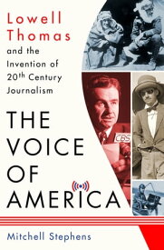 The Voice of America Lowell Thomas and the Invention of 20th-Century Journalism【電子書籍】[ Mitchell Stephens ]