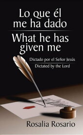 Lo Que ?l Me Ha Dado/ What He Has Given Me Dictado Por El Se?or Jes?s/ Dictated by the Lord【電子書籍】[ Rosalia Rosario ]
