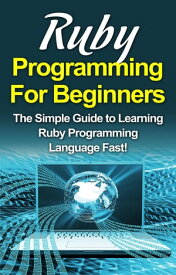 Ruby Programming For Beginners The Simple Guide to Learning Ruby Programming Language Fast!【電子書籍】[ Tim Warren ]