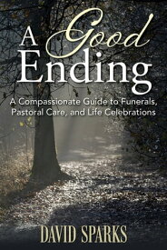 A Good Ending A Compassionate Guide to Funerals, Pastoral Care, and Life Celebrations【電子書籍】[ David Sparks ]