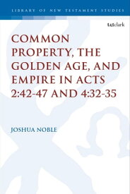 Common Property, the Golden Age, and Empire in Acts 2:42-47 and 4:32-35【電子書籍】[ Dr. Joshua Noble ]