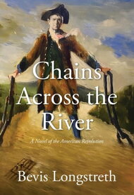 Chains Across the River - A Novel of the American Revolution【電子書籍】[ Bevis Longstreth ]