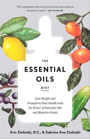 The Essential Oils Diet Lose Weight and Transform Your Health with the Power of Essential Oils and Bioactive Foods【電子書籍】[ Sabrina Ann Zielinski ]