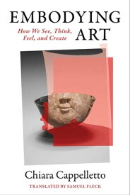 Embodying Art How We See, Think, Feel, and Create【電子書籍】[ Chiara Cappelletto ]