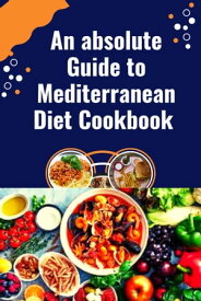 An absolute Guide to Mediterranean Diet Cookbook Simple and delicious Kitchen-Tested Recipes For Living and Easy Everyday Meal Plan For Beginners【電子書籍】[ Marsha J. Warnick ]