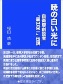 暁の白い光に〜自衛隊創設者「辰巳栄一」伝説〜