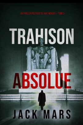 Trahison Absolue (Un thriller politique de Jake Mercer ー Tome 5) 