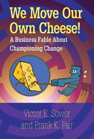 We Move Our Own Cheese! A Business Fable About Championing Change【電子書籍】[ Victor E. Sower ]