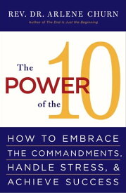 The Power of the 10 How to Embrace the Commandments, Handle Stress and Achieve Success【電子書籍】[ Arlene Churn ]