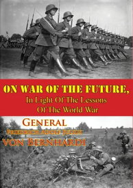 On War Of The Future, In Light Of The Lessons Of The World War【電子書籍】[ General Friedrich Adolf Julius von Bernhardi ]