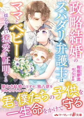 政略結婚のスパダリ弁護士はママとベビーに揺るぎない猛愛を証明する 