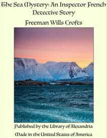 The Sea Mystery: An Inspector French Detective Story【電子書籍】[ Freeman Wills Crofts ]