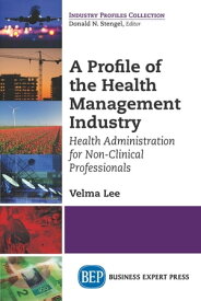 A Profile of the Health Management Industry Health Administration for Non-Clinical Professionals【電子書籍】[ Velma Lee ]