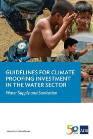 Guidelines for Climate Proofing Investment in the Water Sector Water Supply and Sanitation【電子書籍】[ Asian Development Bank ]