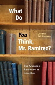 What Do You Think, Mr. Ramirez? The American Revolution in Education【電子書籍】[ Geoffrey Galt Harpham ]