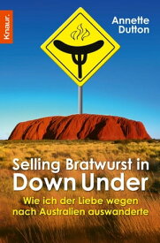 Selling Bratwurst in Down Under Wie ich der Liebe wegen nach Australien auswanderte【電子書籍】[ Annette Dutton ]