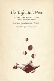 The Refracted Muse Literature and Optics in Early Modern Spain【電子書籍】[ Enrique Garcia Santo-Tomas ]