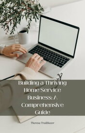 Building a Thriving Home Service Business: A Comprehensive Guide【電子書籍】[ Theresa Trailblazer ]