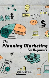 The Planning Marketing For Beginners The Complete Guide To Building A Successful Marketing Plan & Strategies For Your Business | Tips To Find Right Target Audience & Build A Strong Brand【電子書籍】[ Jaeden Benson ]